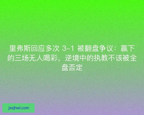 里弗斯回应多次 3-1 被翻盘争议：赢下的三场无人喝彩，逆境中的执教不该被全盘否定